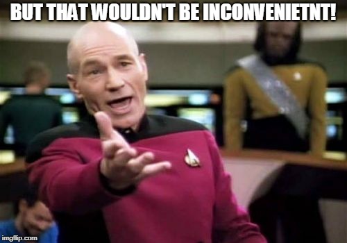 Picard Wtf Meme | BUT THAT WOULDN'T BE INCONVENIETNT! | image tagged in memes,picard wtf | made w/ Imgflip meme maker