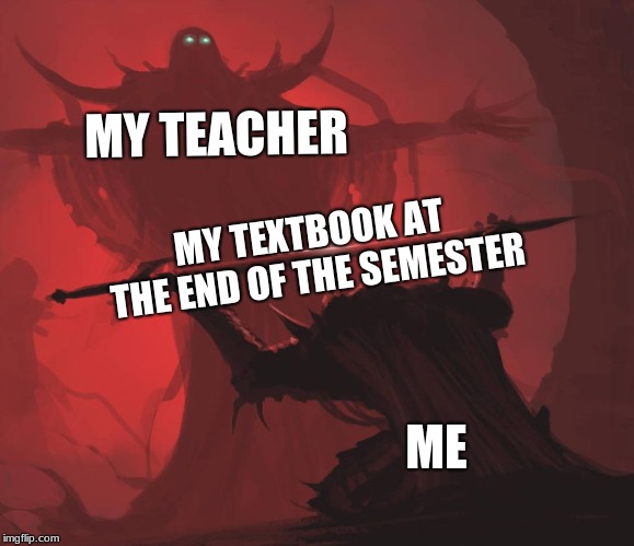 Man giving sword to larger man | MY TEACHER; MY TEXTBOOK AT THE END OF THE SEMESTER; ME | image tagged in man giving sword to larger man | made w/ Imgflip meme maker