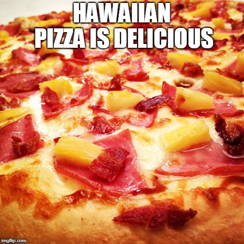 Hawaiian pizza | HAWAIIAN PIZZA IS DELICIOUS | image tagged in hawaiian pizza | made w/ Imgflip meme maker