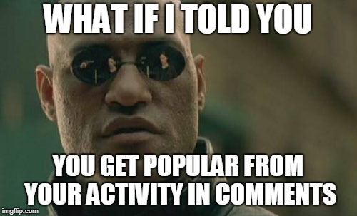 Matrix Morpheus Meme | WHAT IF I TOLD YOU YOU GET POPULAR FROM YOUR ACTIVITY IN COMMENTS | image tagged in memes,matrix morpheus | made w/ Imgflip meme maker