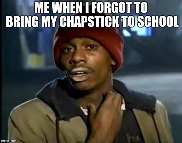 Y'all Got Any More Of That | ME WHEN I FORGOT TO BRING MY CHAPSTICK TO SCHOOL | image tagged in memes,y'all got any more of that | made w/ Imgflip meme maker