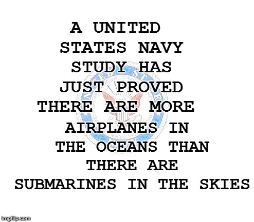 FACTOID: | AIRPLANES IN THE OCEANS THAN THERE ARE SUBMARINES IN THE SKIES; A UNITED STATES NAVY STUDY HAS JUST PROVED THERE ARE MORE | image tagged in funny | made w/ Imgflip meme maker