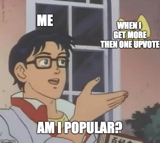 Is This A Pigeon | ME; WHEN I GET MORE THEN ONE UPVOTE; AM I POPULAR? | image tagged in memes,is this a pigeon | made w/ Imgflip meme maker