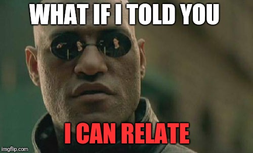 Matrix Morpheus Meme | WHAT IF I TOLD YOU I CAN RELATE | image tagged in memes,matrix morpheus | made w/ Imgflip meme maker