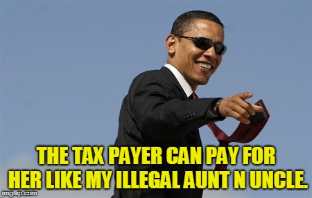 Cool Obama Meme | THE TAX PAYER CAN PAY FOR HER LIKE MY ILLEGAL AUNT N UNCLE. | image tagged in memes,cool obama | made w/ Imgflip meme maker