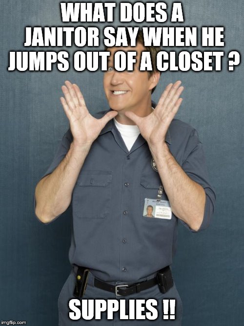 Janitor | WHAT DOES A JANITOR SAY WHEN HE JUMPS OUT OF A CLOSET ? SUPPLIES !! | image tagged in janitor | made w/ Imgflip meme maker