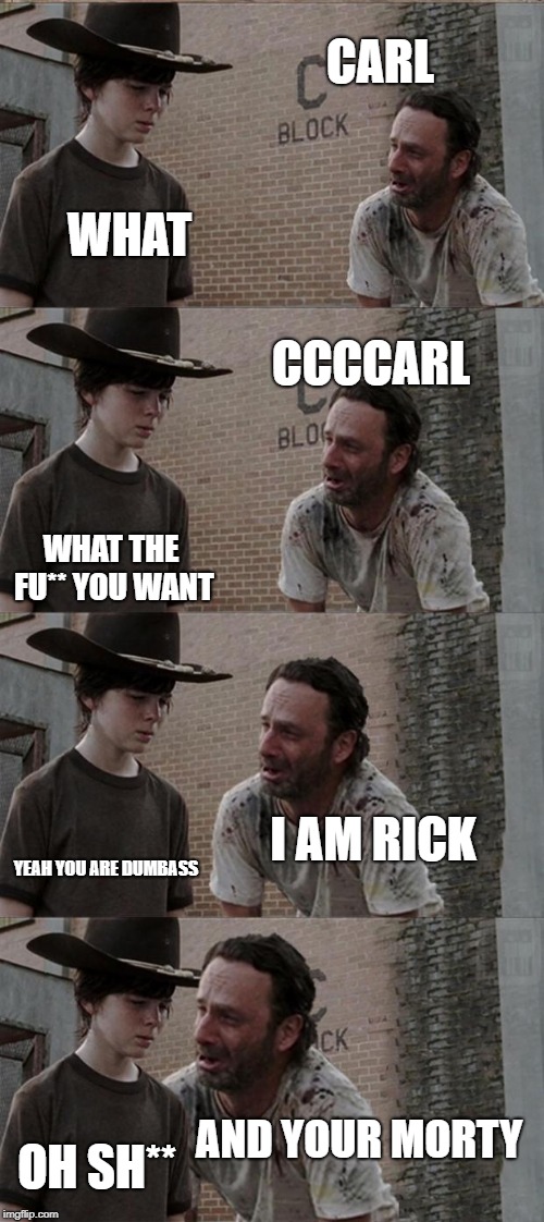 Rick and Carl Long Meme | CARL; WHAT; CCCCARL; WHAT THE FU** YOU WANT; I AM RICK; YEAH YOU ARE DUMBASS; AND YOUR MORTY; OH SH** | image tagged in memes,rick and carl long | made w/ Imgflip meme maker