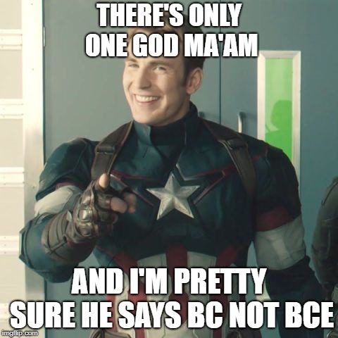 bc vs bce meme | THERE'S ONLY ONE GOD MA'AM; AND I'M PRETTY SURE HE SAYS BC NOT BCE | image tagged in captain america,god,one god,bc,bce | made w/ Imgflip meme maker