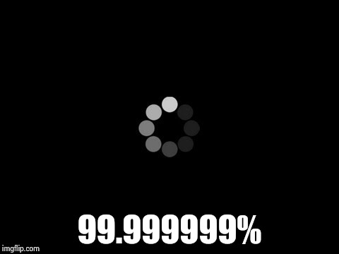 loading | 99.999999% | image tagged in loading | made w/ Imgflip meme maker