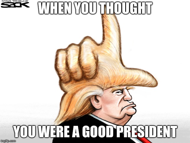 WHEN YOU THOUGHT; YOU WERE A GOOD PRESIDENT | image tagged in l president | made w/ Imgflip meme maker