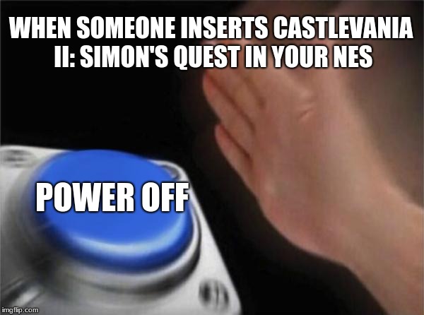 Blank Nut Button Meme | WHEN SOMEONE INSERTS CASTLEVANIA II: SIMON'S QUEST IN YOUR NES; POWER OFF | image tagged in memes,blank nut button | made w/ Imgflip meme maker