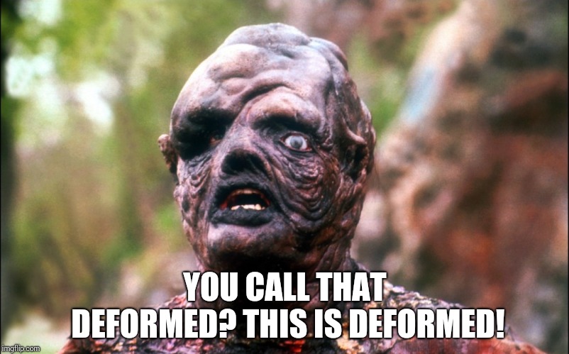 hideously deformed face | YOU CALL THAT DEFORMED? THIS IS DEFORMED! | image tagged in hideously deformed face | made w/ Imgflip meme maker