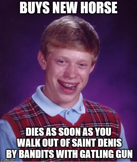 Bad Luck Brian Meme | BUYS NEW HORSE; DIES AS SOON AS YOU WALK OUT OF SAINT DENIS BY BANDITS WITH GATLING GUN | image tagged in memes,bad luck brian | made w/ Imgflip meme maker