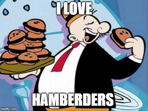 Wimpy-burger | I LOVE; HAMBERDERS | image tagged in wimpy-burger | made w/ Imgflip meme maker