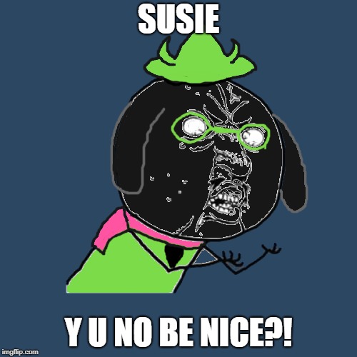 Y U No Ralsei | SUSIE; Y U NO BE NICE?! | image tagged in y u no ralsei | made w/ Imgflip meme maker