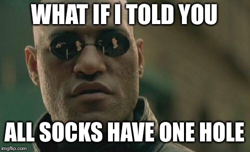 Matrix Morpheus Meme | WHAT IF I TOLD YOU ALL SOCKS HAVE ONE HOLE | image tagged in memes,matrix morpheus | made w/ Imgflip meme maker