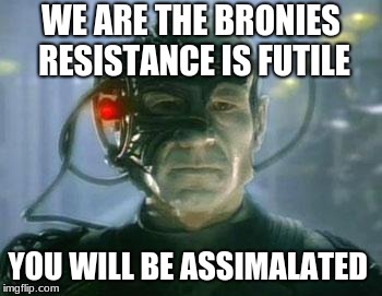 The Borg | WE ARE THE BRONIES RESISTANCE IS FUTILE YOU WILL BE ASSIMILATED | image tagged in the borg | made w/ Imgflip meme maker