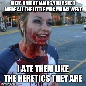 Bloody Girl | META KNIGHT MAINS:YOU ASKED WERE ALL THE LITTLE MAC MAINS WENT; I ATE THEM LIKE THE HERETICS THEY ARE | image tagged in bloody girl | made w/ Imgflip meme maker