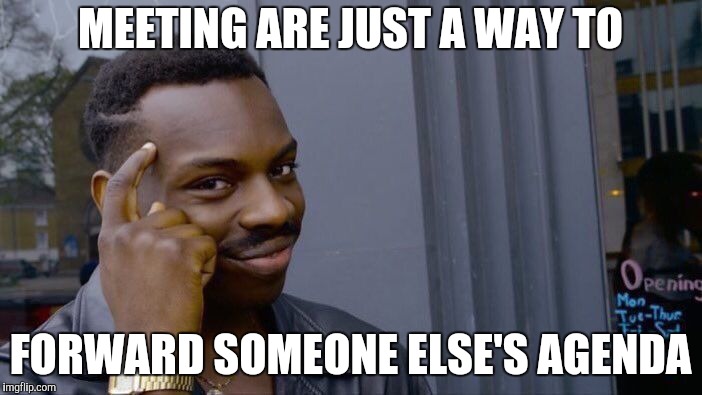 Roll Safe Think About It Meme | MEETING ARE JUST A WAY TO FORWARD SOMEONE ELSE'S AGENDA | image tagged in memes,roll safe think about it | made w/ Imgflip meme maker