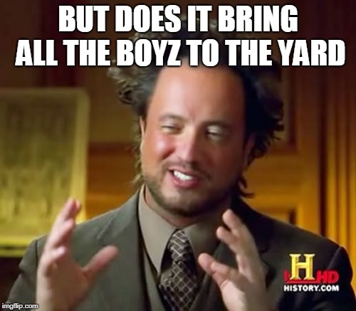 Ancient Aliens Meme | BUT DOES IT BRING ALL THE BOYZ TO THE YARD | image tagged in memes,ancient aliens | made w/ Imgflip meme maker