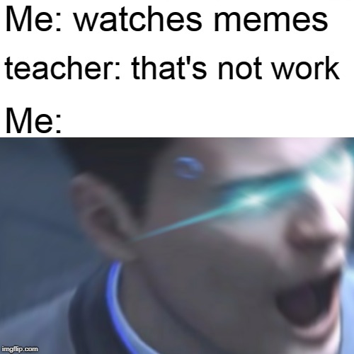Connor Yelling | Me: watches memes; teacher: that's not work; Me: | image tagged in dbh,connor,reaction | made w/ Imgflip meme maker