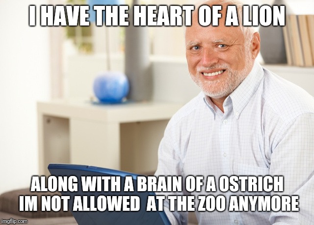 Fake Smile Grandpa | I HAVE THE HEART OF A LION; ALONG WITH A BRAIN OF A OSTRICH 
IM NOT ALLOWED  AT THE ZOO ANYMORE | image tagged in fake smile grandpa | made w/ Imgflip meme maker
