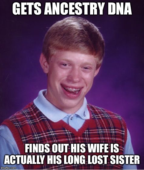 IncestryDNA  | GETS ANCESTRY DNA; FINDS OUT HIS WIFE IS ACTUALLY HIS LONG LOST SISTER | image tagged in memes,bad luck brian,incest,wife,ancestrydna,funny | made w/ Imgflip meme maker