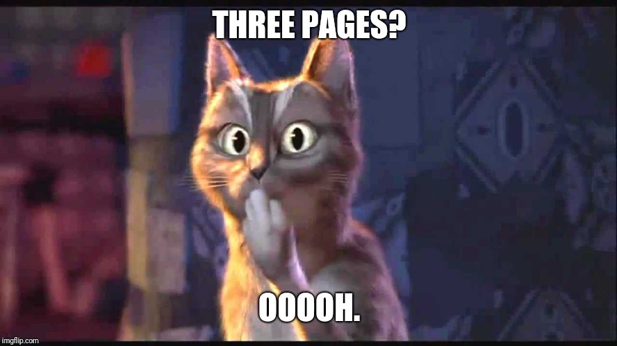 Cat Ooh Puss In Boots | THREE PAGES? OOOOH. | image tagged in cat ooh puss in boots | made w/ Imgflip meme maker