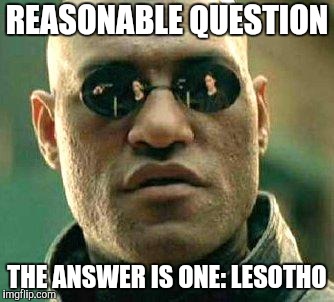 What if i told you | REASONABLE QUESTION THE ANSWER IS ONE: LESOTHO | image tagged in what if i told you | made w/ Imgflip meme maker