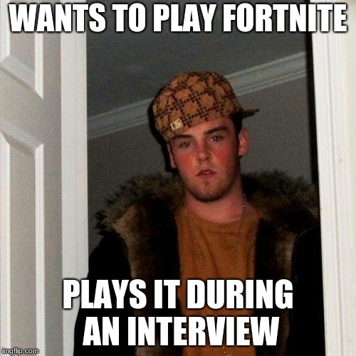 Scumbag Steve | WANTS TO PLAY FORTNITE; PLAYS IT DURING AN INTERVIEW | image tagged in memes,scumbag steve | made w/ Imgflip meme maker