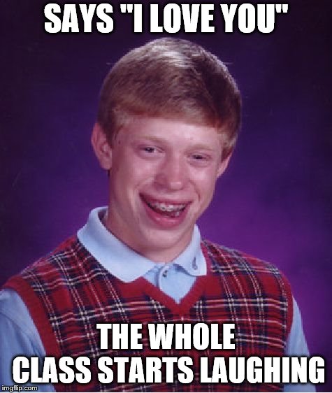 Romantic Brian | SAYS "I LOVE YOU"; THE WHOLE CLASS STARTS LAUGHING | image tagged in memes,bad luck brian,i love you,love,joke,laugh | made w/ Imgflip meme maker