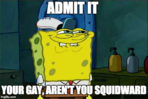 Don't You Squidward Meme | ADMIT IT; YOUR GAY, AREN'T YOU SQUIDWARD | image tagged in memes,dont you squidward | made w/ Imgflip meme maker
