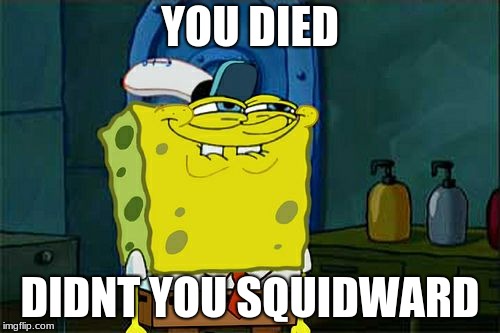 Don't You Squidward Meme | YOU DIED; DIDNT YOU SQUIDWARD | image tagged in memes,dont you squidward | made w/ Imgflip meme maker
