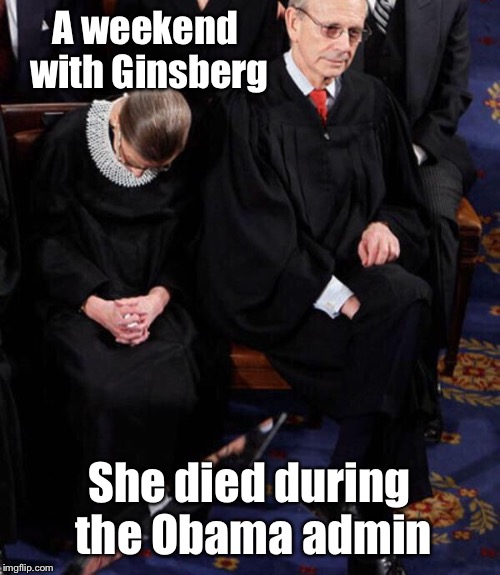 Justice Ginsberg | A weekend with Ginsberg She died during the Obama admin | image tagged in justice ginsberg | made w/ Imgflip meme maker