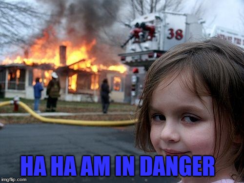 Disaster Girl Meme | HA HA AM IN DANGER | image tagged in memes,disaster girl | made w/ Imgflip meme maker