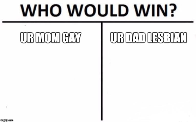 Who Would Win? | UR MOM GAY; UR DAD LESBIAN | image tagged in memes,who would win | made w/ Imgflip meme maker