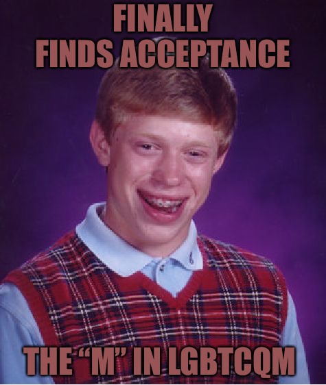 Bad Luck Brian | FINALLY FINDS ACCEPTANCE; THE “M” IN LGBTCQM | image tagged in memes,bad luck brian | made w/ Imgflip meme maker
