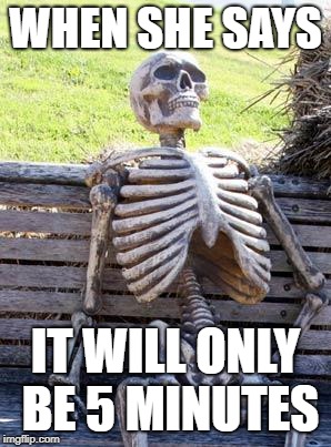 Waiting Skeleton | WHEN SHE SAYS; IT WILL ONLY BE 5 MINUTES | image tagged in memes,waiting skeleton | made w/ Imgflip meme maker