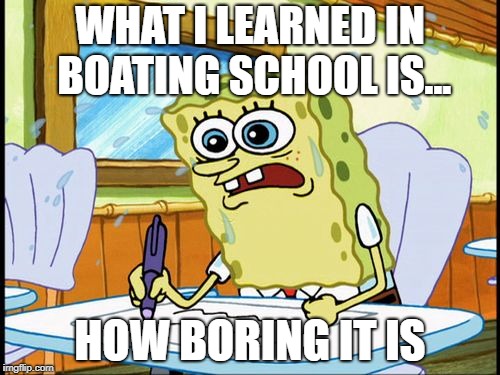 What I learned in boating school is | WHAT I LEARNED IN BOATING SCHOOL IS... HOW BORING IT IS | image tagged in what i learned in boating school is | made w/ Imgflip meme maker