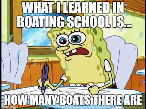 What I learned in boating school is | WHAT I LEARNED IN BOATING SCHOOL IS... HOW MANY BOATS THERE ARE | image tagged in what i learned in boating school is | made w/ Imgflip meme maker