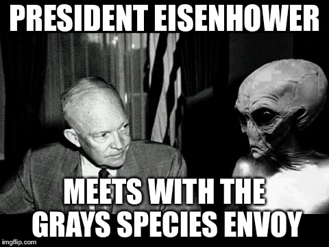 Know your mid 20th century history | PRESIDENT EISENHOWER; MEETS WITH THE GRAYS SPECIES ENVOY | image tagged in president eisenhower,aliens,gray,alien envoy,memes | made w/ Imgflip meme maker