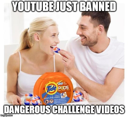 Sobriety safe tidepods | YOUTUBE JUST BANNED; DANGEROUS CHALLENGE VIDEOS | image tagged in sobriety safe tidepods | made w/ Imgflip meme maker