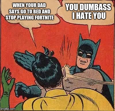 Batman Slapping Robin | WHEN YOUR DAD SAYS GO TO BED AND STOP PLAYING FORTNITE; YOU DUMBASS I HATE YOU | image tagged in memes,batman slapping robin | made w/ Imgflip meme maker