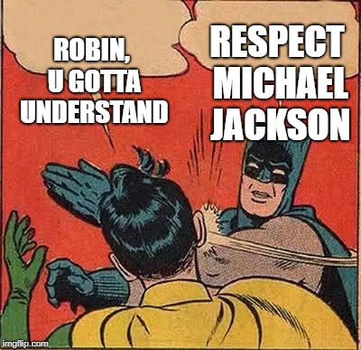 Batman Slapping Robin Meme | ROBIN, U GOTTA UNDERSTAND; RESPECT MICHAEL JACKSON | image tagged in memes,batman slapping robin | made w/ Imgflip meme maker