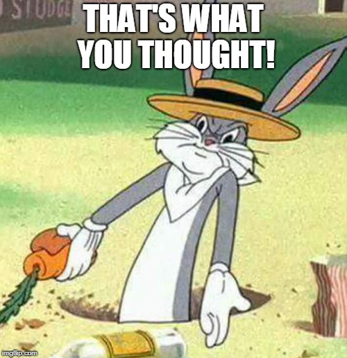 Bugs Bunny  | THAT'S WHAT YOU THOUGHT! | image tagged in bugs bunny | made w/ Imgflip meme maker