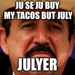 July Julyer |  JU SE JU BUY MY TACOS BUT JULY; JULYER | image tagged in july julyer | made w/ Imgflip meme maker