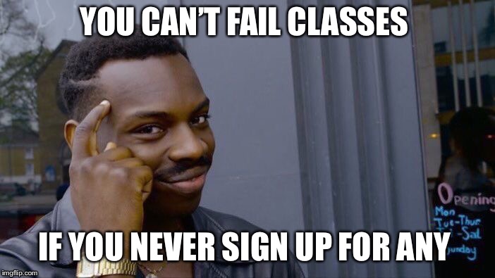 Roll Safe Think About It | YOU CAN’T FAIL CLASSES; IF YOU NEVER SIGN UP FOR ANY | image tagged in memes,roll safe think about it | made w/ Imgflip meme maker