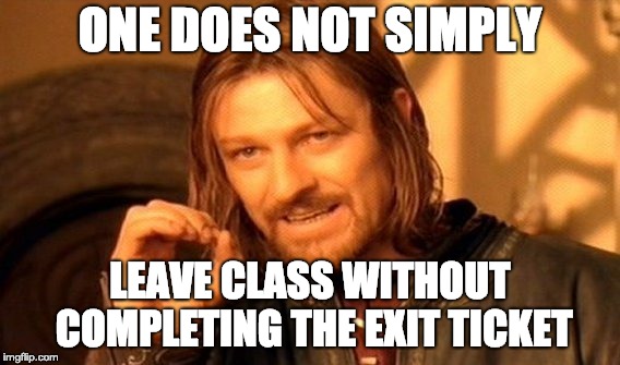One Does Not Simply Meme | ONE DOES NOT SIMPLY; LEAVE CLASS WITHOUT COMPLETING THE EXIT TICKET | image tagged in memes,one does not simply | made w/ Imgflip meme maker