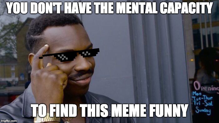 Roll Safe Think About It Meme | YOU DON'T HAVE THE MENTAL CAPACITY; TO FIND THIS MEME FUNNY | image tagged in memes,roll safe think about it | made w/ Imgflip meme maker