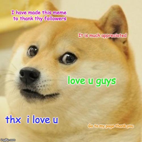 Doge | I have made this meme to thank thy followers; It is much appreciated; love u guys; thx  i love u; Go to my page thank you | image tagged in memes,doge | made w/ Imgflip meme maker